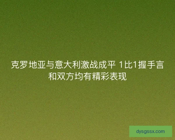 克罗地亚与意大利激战成平 1比1握手言和双方均有精彩表现