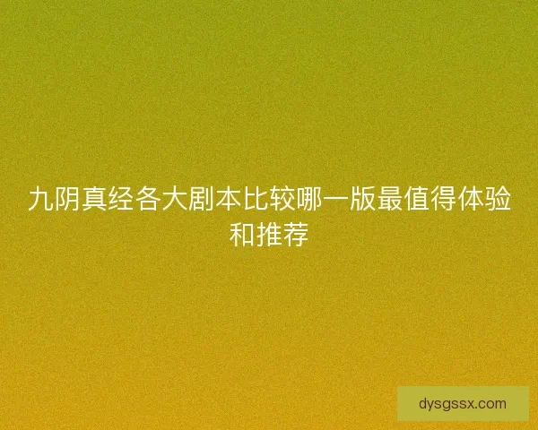 九阴真经各大剧本比较哪一版最值得体验和推荐