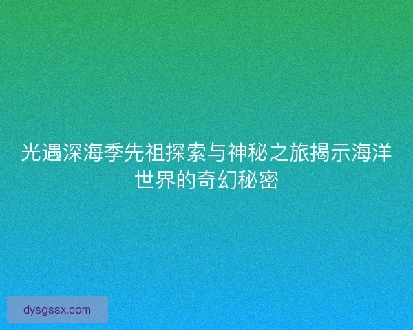 光遇深海季先祖探索与神秘之旅揭示海洋世界的奇幻秘密