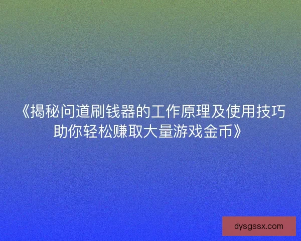 《揭秘问道刷钱器的工作原理及使用技巧助你轻松赚取大量游戏金币》
