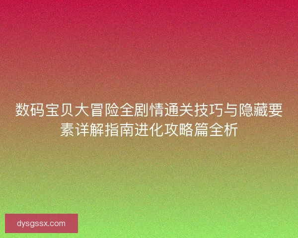 数码宝贝大冒险全剧情通关技巧与隐藏要素详解指南进化攻略篇全析