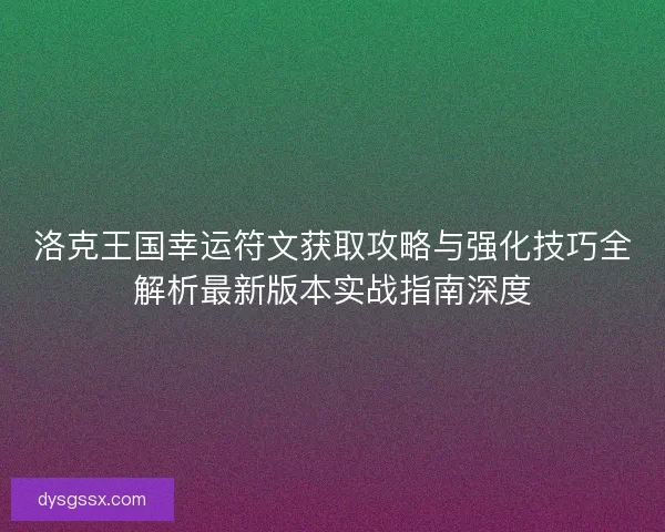 洛克王国幸运符文获取攻略与强化技巧全解析最新版本实战指南深度