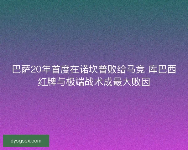 巴萨20年首度在诺坎普败给马竞 库巴西红牌与极端战术成最大败因