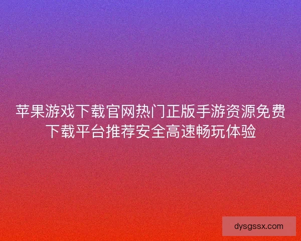 苹果游戏下载官网热门正版手游资源免费下载平台推荐安全高速畅玩体验