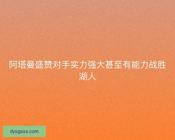 阿塔曼盛赞对手实力强大甚至有能力战胜湖人