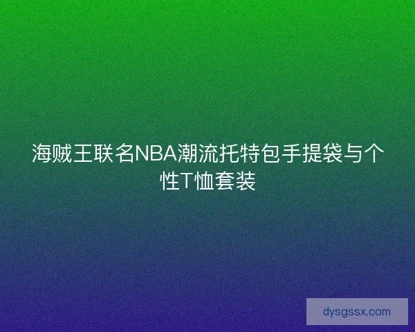 海贼王联名NBA潮流托特包手提袋与个性T恤套装