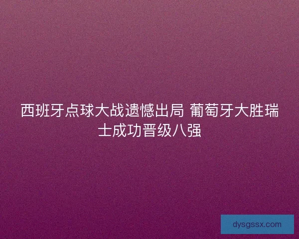 西班牙点球大战遗憾出局 葡萄牙大胜瑞士成功晋级八强