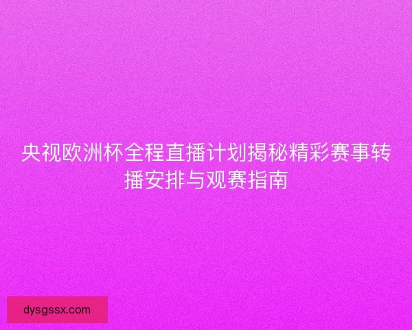 央视欧洲杯全程直播计划揭秘精彩赛事转播安排与观赛指南