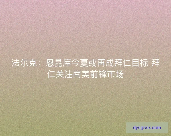 法尔克：恩昆库今夏或再成拜仁目标 拜仁关注南美前锋市场