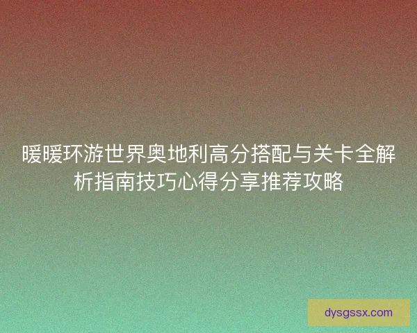 暖暖环游世界奥地利高分搭配与关卡全解析指南技巧心得分享推荐攻略