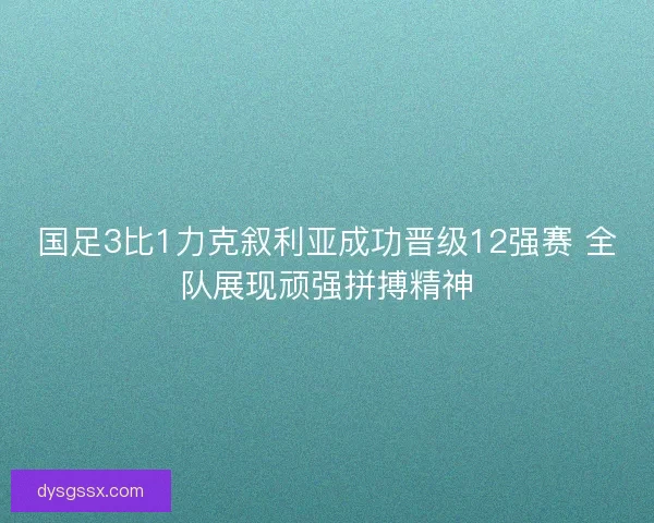 国足3比1力克叙利亚成功晋级12强赛 全队展现顽强拼搏精神