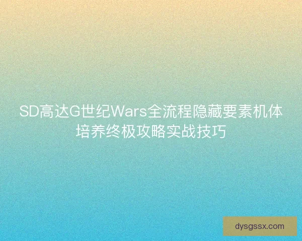 SD高达G世纪Wars全流程隐藏要素机体培养终极攻略实战技巧
